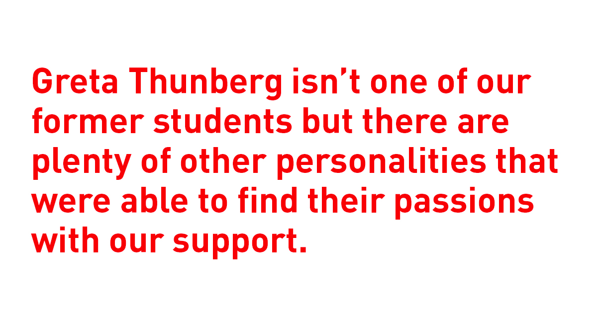 Greta Thunberg isn’t one of our former students but there are plenty of other personalities that were able to find their passions with our support. - Lipschule